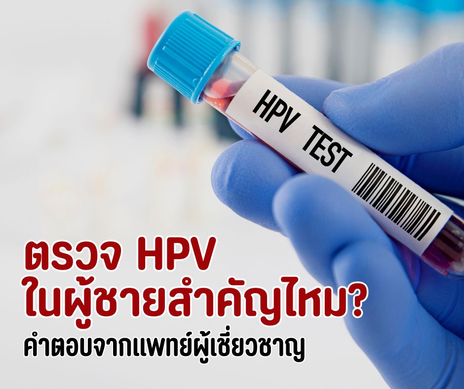 ตรวจ HPV ในผู้ชายสำคัญไหม? คำตอบจากแพทย์ผู้เชี่ยวชาญ