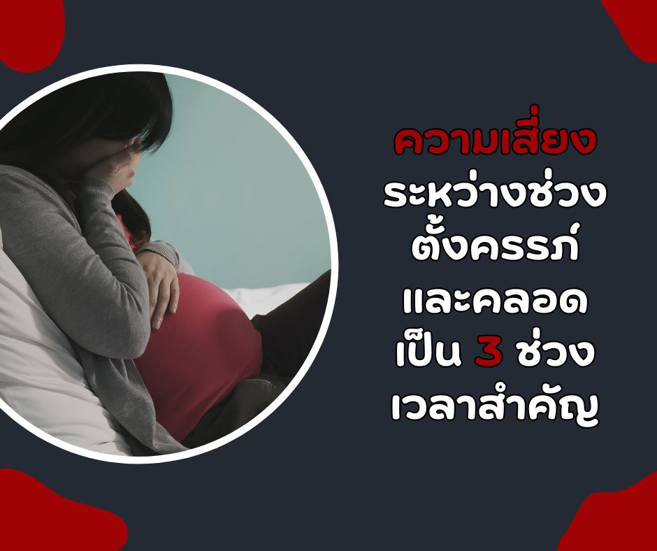 ความเสี่ยงระหว่างช่วงตั้งครรภ์ และคลอด เป็น 3 ช่วงเวลาสำคัญ